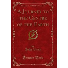 A Journey to the Centre of the Earth (Classic Reprint)
