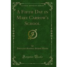 A Fifth Day in Mary Carrow's School (Classic Reprint)