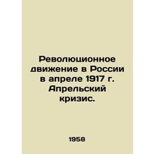 Revolutionary Movement in Russia in April 1917: April Crisis. In Russian (ask us