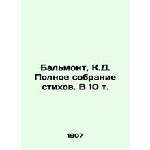 Balmont, C.D. A Complete Collection of Poems. In 10 Vol./Balmont, K.D. Polnoe s