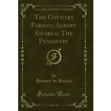 The Country Parson; Albert Savarus; The Peasantry (Classic Reprint)