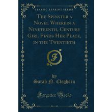 The Spinster a Novel Wherein a Nineteenth, Century Girl Finds Her Place