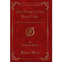 The Poor Little Rich Girl: A Play of Fact and Fancy in Three Acts