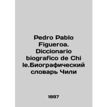 Pedro Pablo Figueroa. Diccionario biografico de Chile.Chiles Biographical Dicti