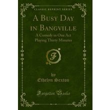 A Busy Day in Bangville: A Comedy in One Act Playing Thirty Minutes