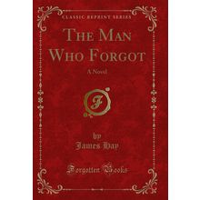 The Man Who Forgot: A Novel (Classic Reprint)