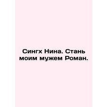 Singh Nina. Become my husband Roman. In Russian /Singkh Nina. Stan moim muzhem