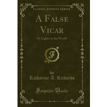A False Vicar: Or Lights in the World (Classic Reprint)