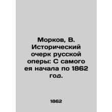 Morkov, B. Historical Essay of Russian Opera: From the very beginning to 1862. I
