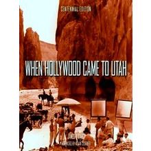 When Hollywood Came To Utah Centennial Edition