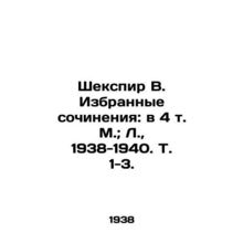 Shakespeare V. Selected Works: in 4 Vol. Moscow; L., 1938-1940. Vol. 1-3./Shek