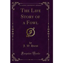 The Life Story of a Fowl (Classic Reprint)
