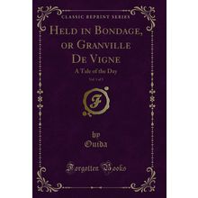 Held in Bondage, or Granville De Vigne, Vol. 1 of 3: A Tale of the Day