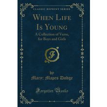 When Life Is Young: A Collection of Verse, for Boys and Girls (Classic Reprint)
