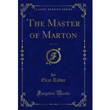 The Master of Marton, Vol. 1 of 3 (Classic Reprint)