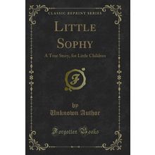 Little Sophy: A True Story, for Little Children (Classic Reprint)