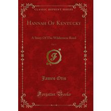 Hannah Of Kentucky, Vol. 1: A Story Of The Wilderness Road (Classic Reprint)