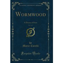 Wormwood, Vol. 1 of 3: A Drama of Paris (Classic Reprint)