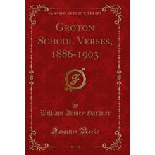 Groton School Verses, 1886-1903 (Classic Reprint)