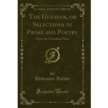 The Gleaner, or Selections in Prose and Poetry: From the Periodical Press