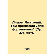 Lyadov, Anatoly. Three Preludes / for the piano /. (Op. 27). Notes. In Russian (