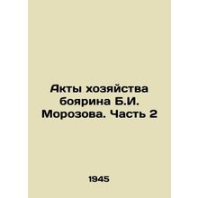 The Acts of the Boyarin B.I. Morozov. Part 2 In Russian /Akty khozyaystva boya