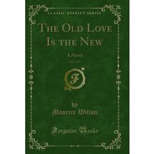 The Old Love Is the New, Vol. 1 of 3: A Novel (Classic Reprint)