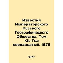 Proceedings of the Imperial Russian Geographical Society. Volume XII. Year XII.