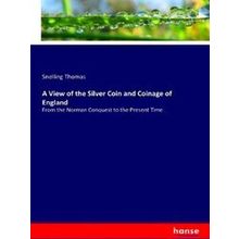 A View of the Silver Coin and Coinage of England