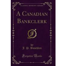 A Canadian Bankclerk (Classic Reprint)