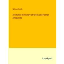 A Smaller Dictionary of Greek and Roman Antiquities