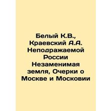 White K.V., Kraevsky A.A. Inimitable Russia The Irreplaceable Land, Essays on