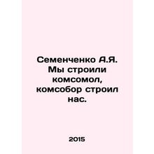 A.I. Semyonchenko We built the Komsomol, the Komsomol built us. In Russian /Sem