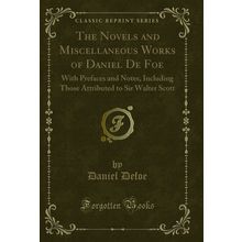 The Novels and Miscellaneous Works of Daniel De Foe: With Prefaces and Notes