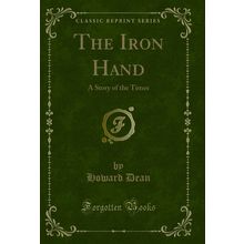 The Iron Hand: A Story of the Times (Classic Reprint)