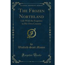 The Frozen Northland: Life With the Esquimo in His Own Country