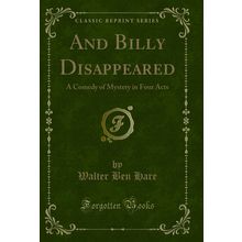And Billy Disappeared: A Comedy of Mystery in Four Acts (Classic Reprint)