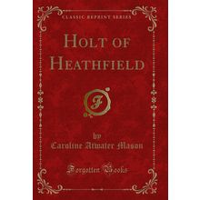 Holt of Heathfield (Classic Reprint)