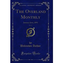 The Overland Monthly, Vol. 17: January-June, 1891 (Classic Reprint)