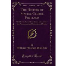 The History of Master George Freeland: Or, How to Spend Your Time