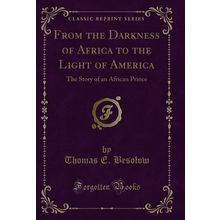 From the Darkness of Africa to the Light of America (Classic Reprint)