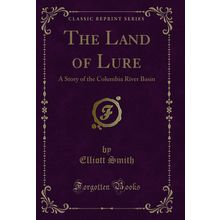 The Land of Lure: A Story of the Columbia River Basin (Classic Reprint)