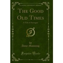 The Good Old Times: A Tale of Auvergne (Classic Reprint)
