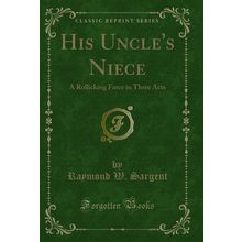 His Uncle's Niece: A Rollicking Farce in Three Acts (Classic Reprint)