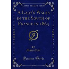 A Lady's Walks in the South of France in 1863 (Classic Reprint)