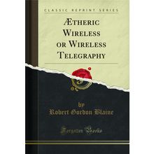 Ætheric Wireless or Wireless Telegraphy (Classic Reprint)