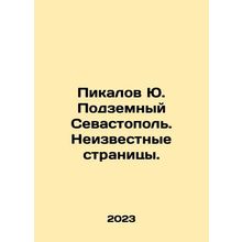 Pikalov Yu. Underground Sevastopol. Unknown Pages. In Russian /Pikalov Yu. Pod