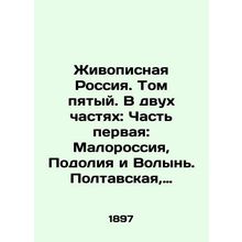 Scenic Russia. Volume Five. In two parts: Part One: Malorossiya, Podolia, and