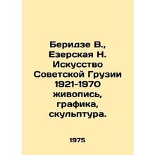 Beridze V., Ezerskaya N. Art of Soviet Georgia 1921-1970 painting, graphics,