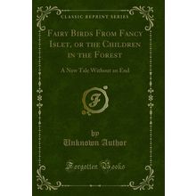 Fairy Birds From Fancy Islet, or the Children in the Forest (Classic Reprint)